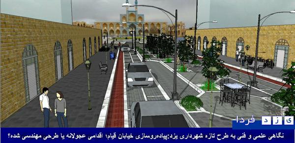 نگاهی علمی و فنی به طرح تازه شهرداری یزد:  پیاده‌روسازی خیابان قیام؛ اقدامی عجولانه یا طرحی مهندسی شده؟!(تصاویر طرح)